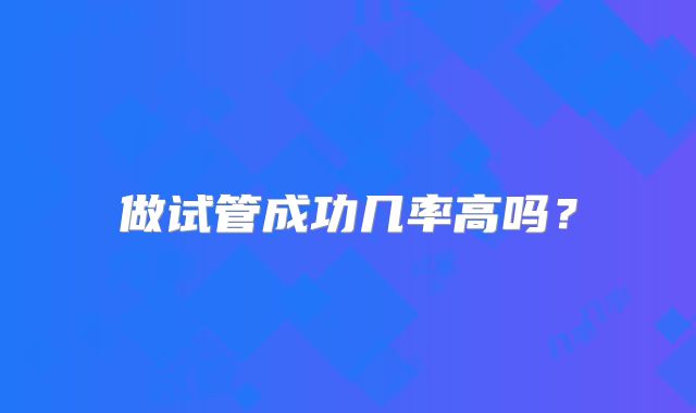 做试管成功几率高吗？