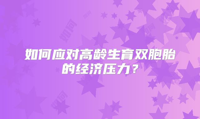 如何应对高龄生育双胞胎的经济压力?