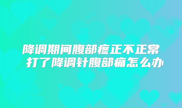 降调期间腹部疼正不正常 打了降调针腹部痛怎么办