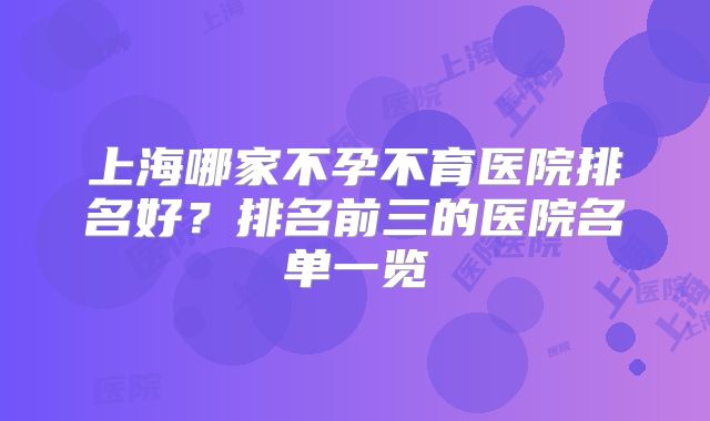 上海哪家不孕不育医院排名好？排名前三的医院名单一览