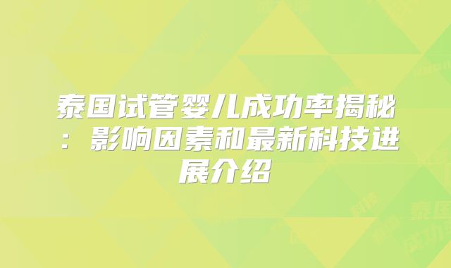 泰国试管婴儿成功率揭秘：影响因素和最新科技进展介绍