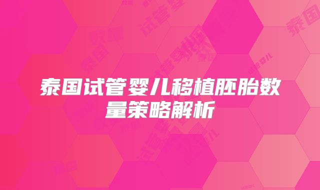 泰国试管婴儿移植胚胎数量策略解析