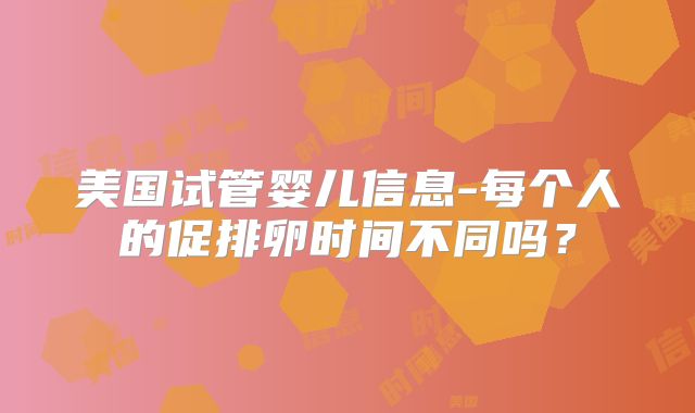 美国试管婴儿信息-每个人的促排卵时间不同吗?