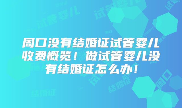 周口没有结婚证试管婴儿收费概览!做试管婴儿没有结婚证怎么办!