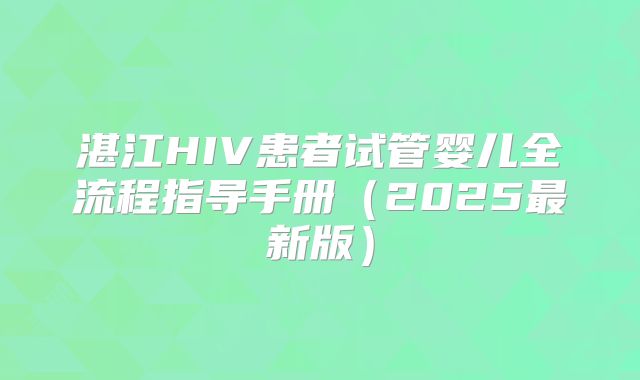湛江HIV患者试管婴儿全流程指导手册（2025最新版）