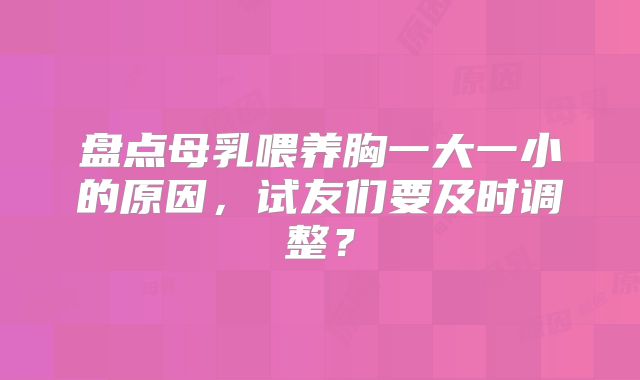 盘点母乳喂养胸一大一小的原因,试友们要及时调整?