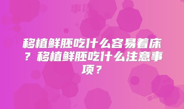 移植鲜胚吃什么容易着床?移植鲜胚吃什么注意事项?