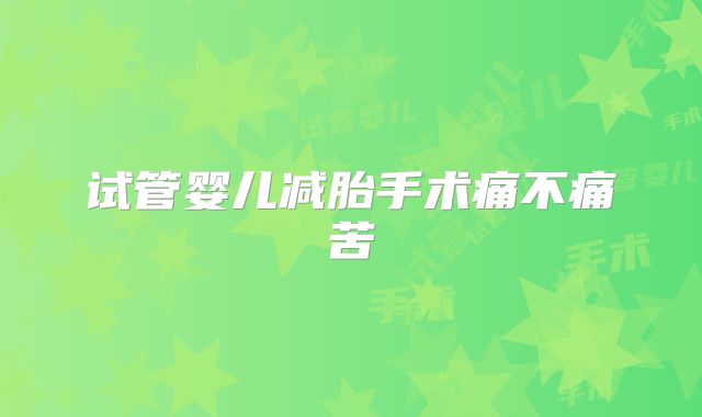 试管婴儿减胎手术痛不痛苦