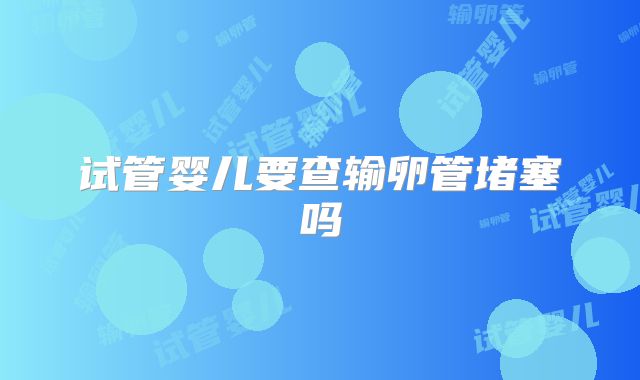试管婴儿要查输卵管堵塞吗