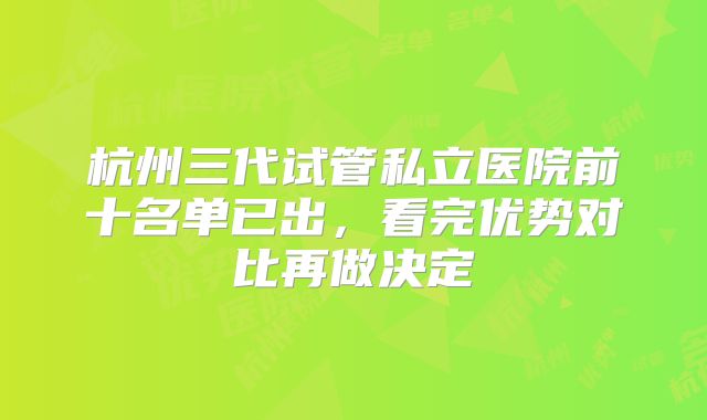 杭州三代试管私立医院前十名单已出，看完优势对比再做决定