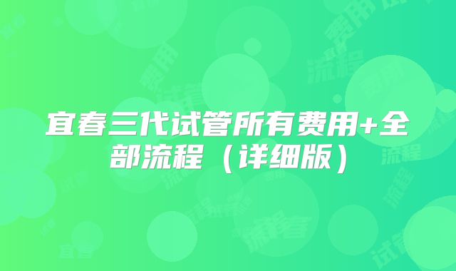 宜春三代试管所有费用+全部流程(详细版)