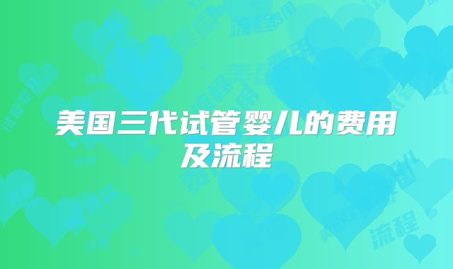 美国三代试管婴儿的费用及流程