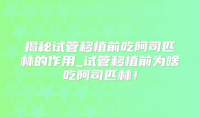 揭秘试管移植前吃阿司匹林的作用_试管移植前为啥吃阿司匹林！