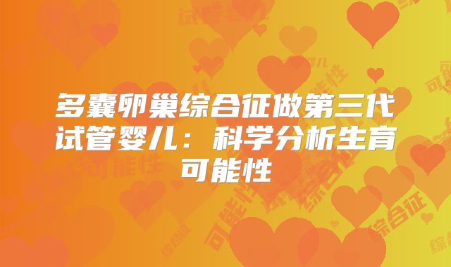 多囊卵巢综合征做第三代试管婴儿：科学分析生育可能性