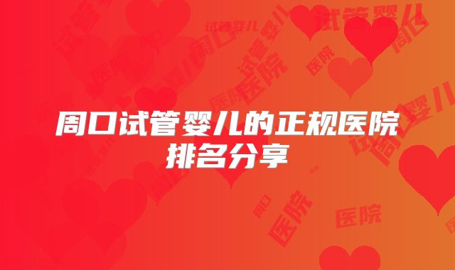 周口试管婴儿的正规医院排名分享