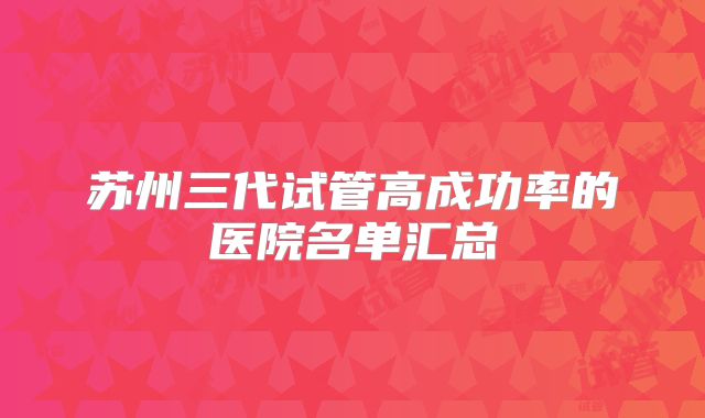 苏州三代试管高成功率的医院名单汇总