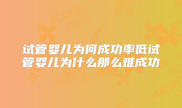 试管婴儿为何成功率低试管婴儿为什么那么难成功