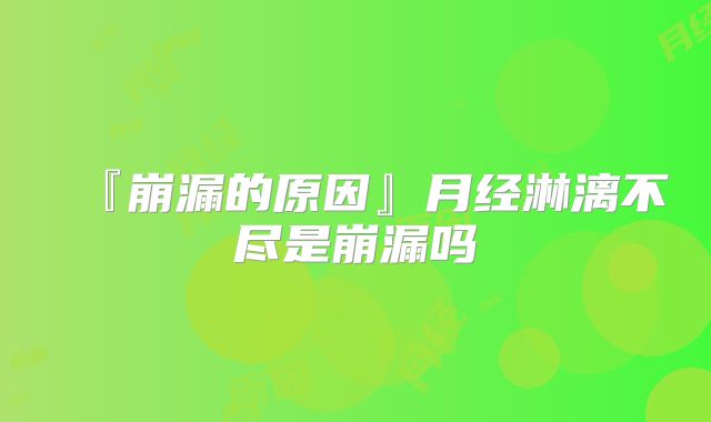『崩漏的原因』月经淋漓不尽是崩漏吗