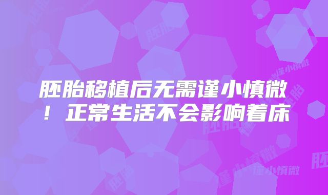 胚胎移植后无需谨小慎微！正常生活不会影响着床