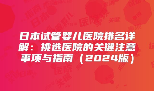 日本试管婴儿医院排名详解:挑选医院的关键注意事项与指南(2024版)