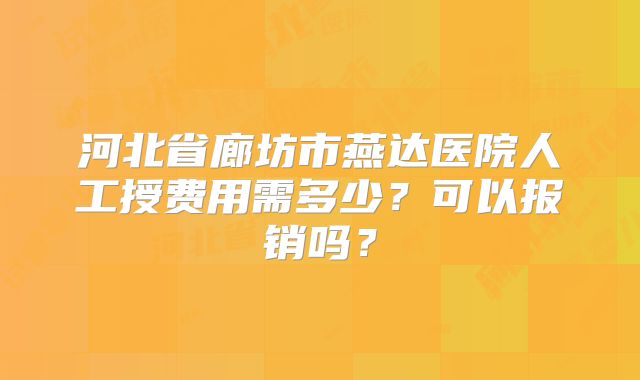 河北省廊坊市燕达医院人工授费用需多少？可以报销吗？