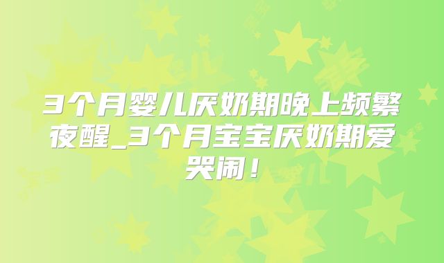 3个月婴儿厌奶期晚上频繁夜醒_3个月宝宝厌奶期爱哭闹!