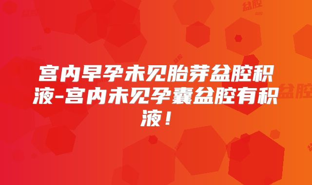 宫内早孕未见胎芽盆腔积液-宫内未见孕囊盆腔有积液！