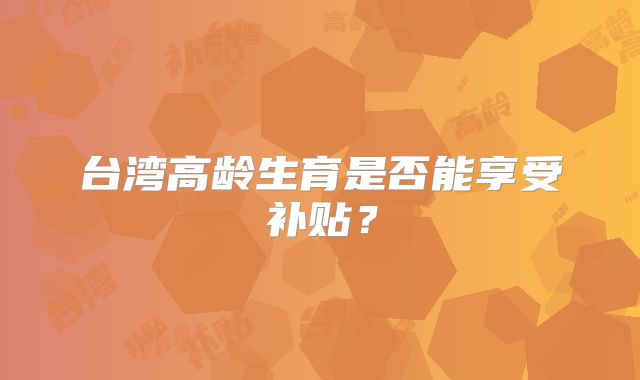 台湾高龄生育是否能享受补贴？