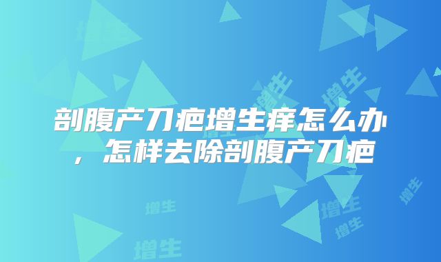 剖腹产刀疤增生痒怎么办,怎样去除剖腹产刀疤
