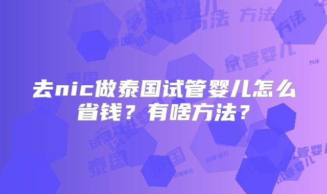 去nic做泰国试管婴儿怎么省钱？有啥方法？