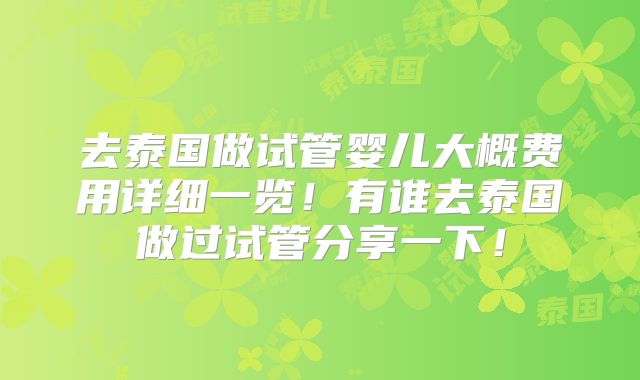 去泰国做试管婴儿大概费用详细一览！有谁去泰国做过试管分享一下！