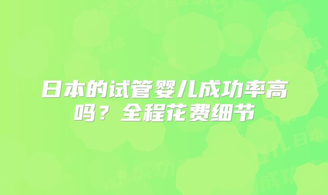 日本的试管婴儿成功率高吗？全程花费细节