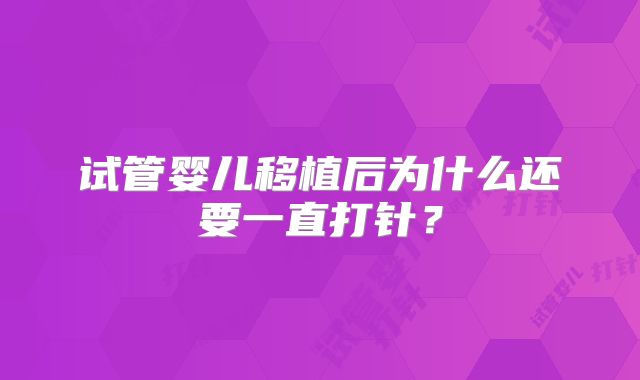 试管婴儿移植后为什么还要一直打针？