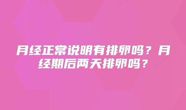 月经正常说明有排卵吗？月经期后两天排卵吗？