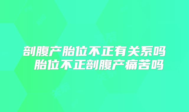 剖腹产胎位不正有关系吗 胎位不正剖腹产痛苦吗