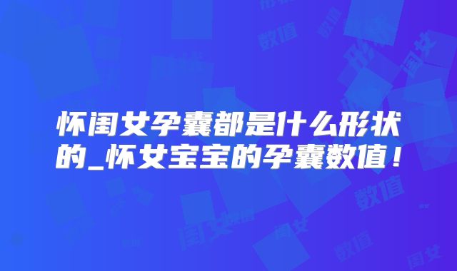 怀闺女孕囊都是什么形状的_怀女宝宝的孕囊数值！