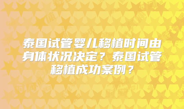 泰国试管婴儿移植时间由身体状况决定？泰国试管移植成功案例？