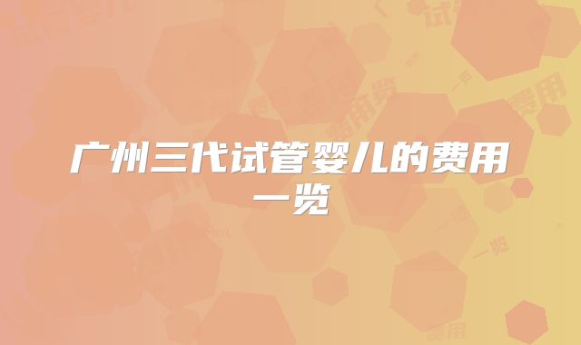 广州三代试管婴儿的费用一览