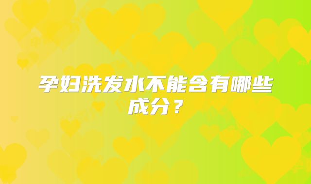 孕妇洗发水不能含有哪些成分？