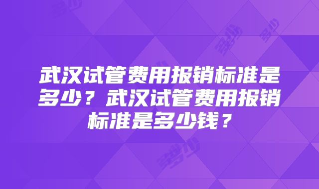 武汉试管费用报销标准是多少？武汉试管费用报销标准是多少钱？