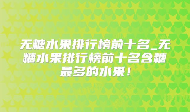 无糖水果排行榜前十名_无糖水果排行榜前十名含糖最多的水果！