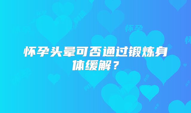 怀孕头晕可否通过锻炼身体缓解？