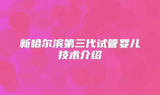新哈尔滨第三代试管婴儿技术介绍