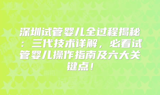 深圳试管婴儿全过程揭秘:三代技术详解,必看试管婴儿操作指南及六大关键点!