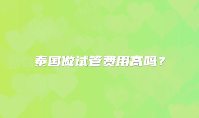 泰国做试管费用高吗?