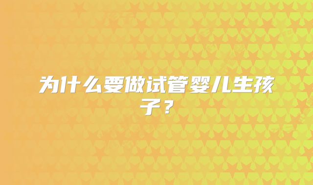 为什么要做试管婴儿生孩子？