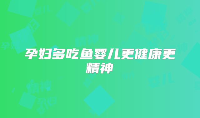 孕妇多吃鱼婴儿更健康更精神