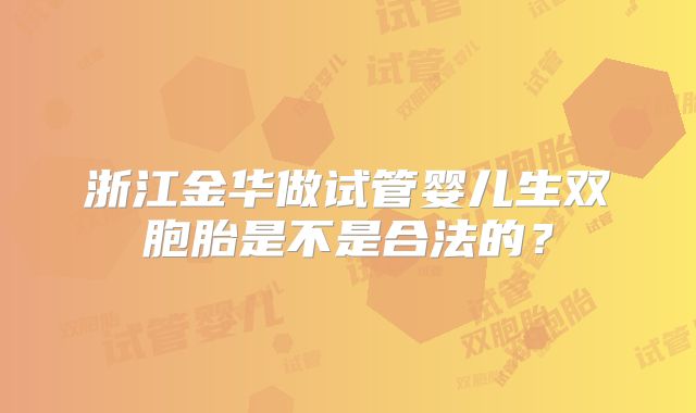 浙江金华做试管婴儿生双胞胎是不是合法的？