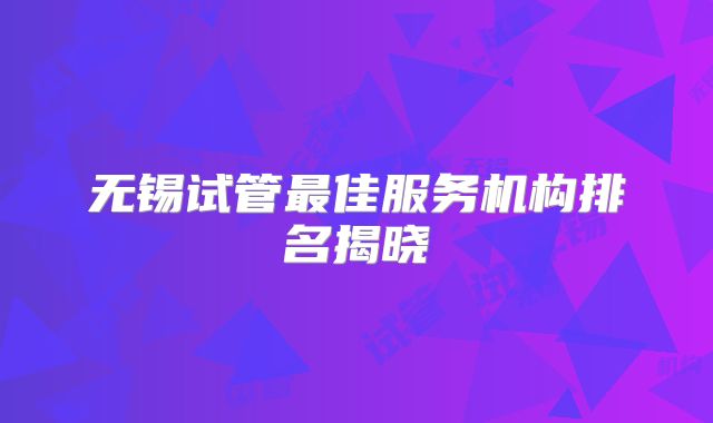 无锡试管最佳服务机构排名揭晓