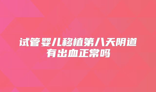 试管婴儿移植第八天阴道有出血正常吗